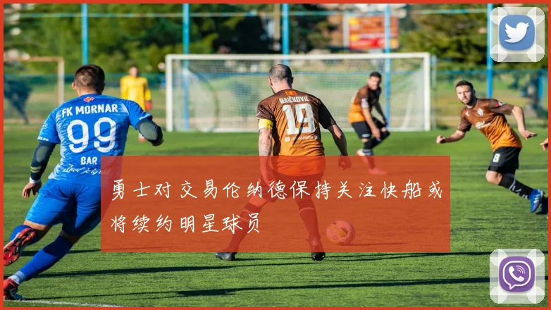勇士对交易伦纳德保持关注快船或将续约明星球员