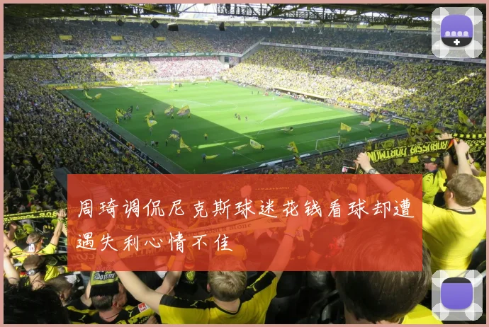 周琦调侃尼克斯球迷花钱看球却遭遇失利心情不佳