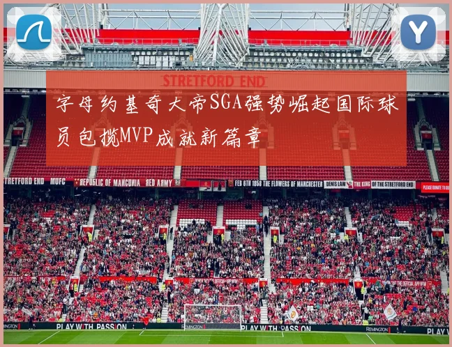 字母约基奇大帝SGA强势崛起国际球员包揽MVP成就新篇章