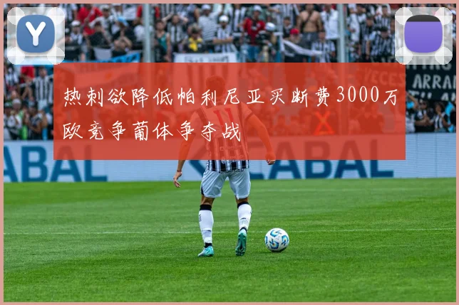 热刺欲降低帕利尼亚买断费3000万欧竞争葡体争夺战