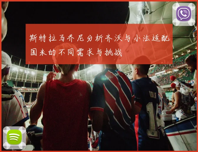 斯特拉马乔尼分析齐沃与小法适配国米的不同需求与挑战