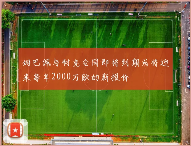 姆巴佩与耐克合同即将到期或将迎来每年2000万欧的新报价