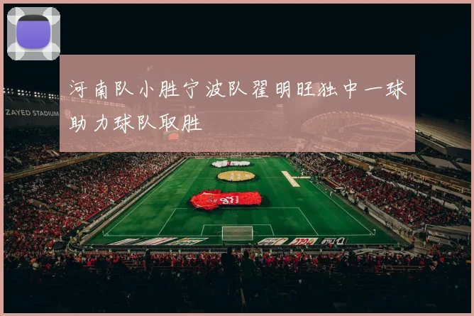 河南队小胜宁波队翟明旺独中一球助力球队取胜