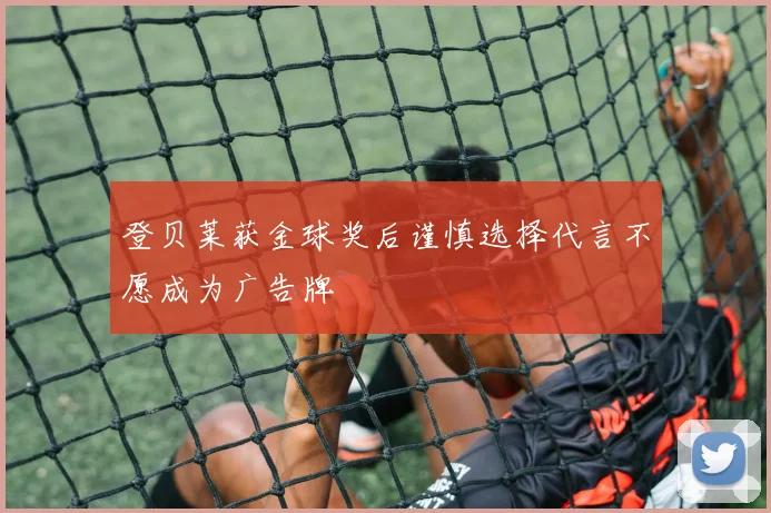 登贝莱获金球奖后谨慎选择代言不愿成为广告牌