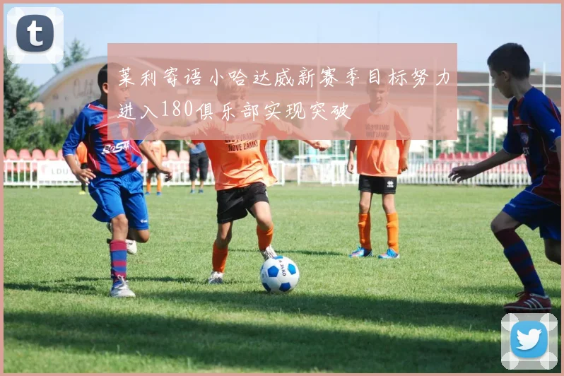 莱利寄语小哈达威新赛季目标努力进入180俱乐部实现突破