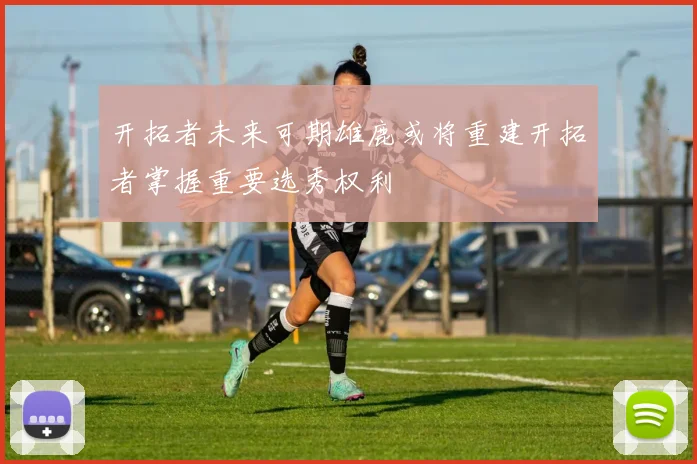 开拓者未来可期雄鹿或将重建开拓者掌握重要选秀权利