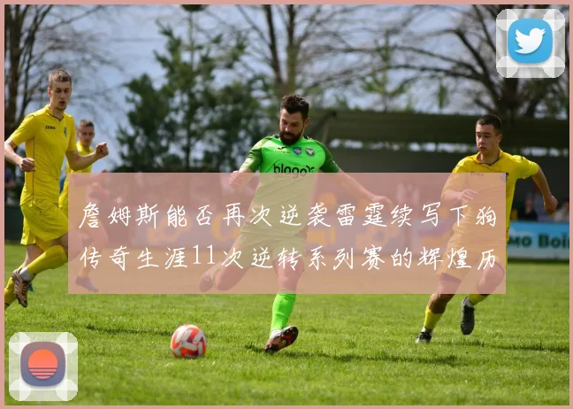 詹姆斯能否再次逆袭雷霆续写下狗传奇生涯11次逆转系列赛的辉煌历史